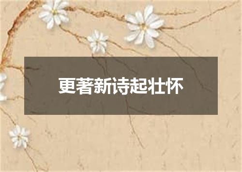 更著新诗起壮怀