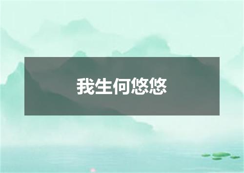 我生何悠悠