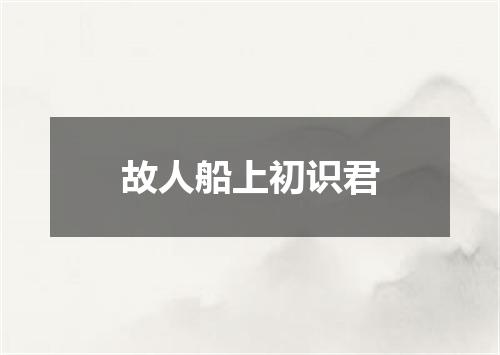 故人船上初识君