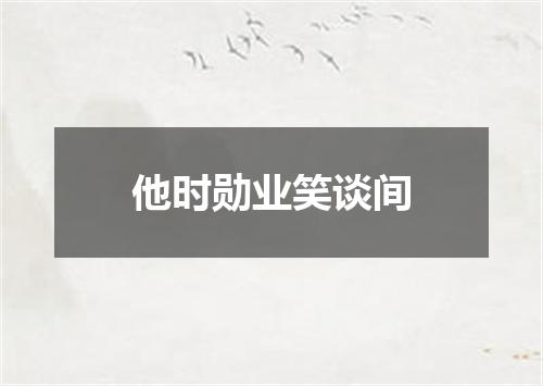 他时勋业笑谈间