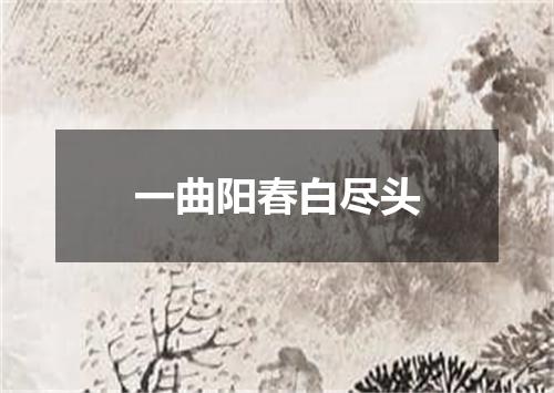 一曲阳春白尽头