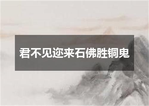 君不见迩来石佛胜铜鬼