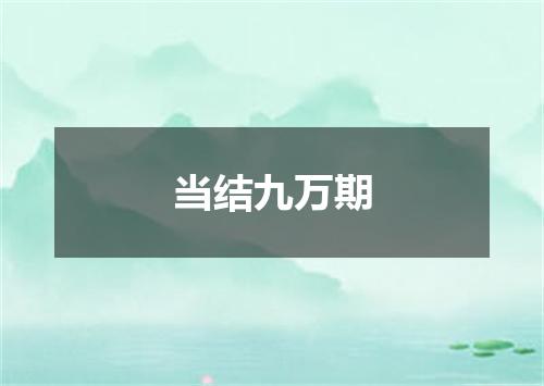 当结九万期
