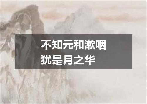 不知元和漱咽犹是月之华