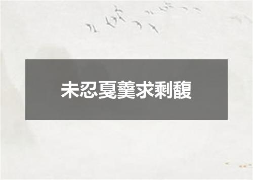 未忍戛羹求剩馥