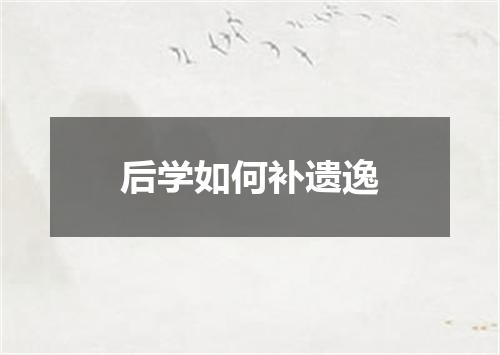 后学如何补遗逸