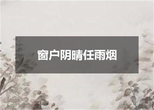 窗户阴晴任雨烟