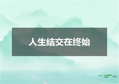 人生结交在终始