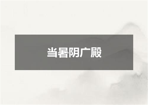 当暑阴广殿