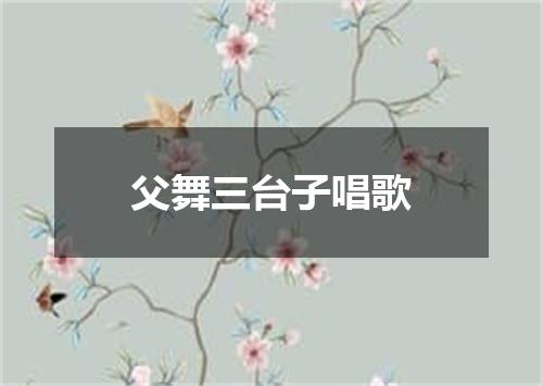 父舞三台子唱歌