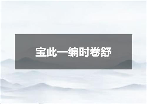 宝此一编时卷舒