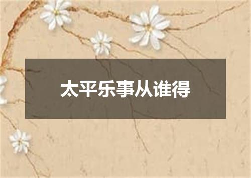 太平乐事从谁得