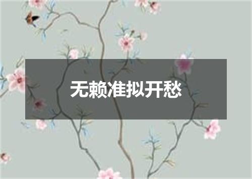 无赖准拟开愁