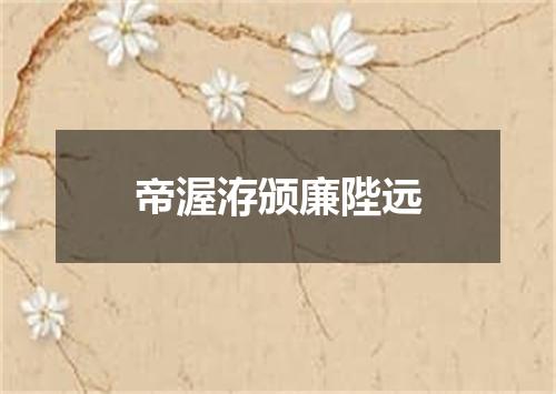 帝渥洊颁廉陛远