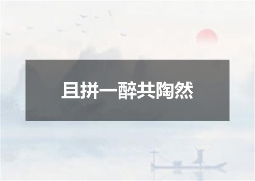 且拼一醉共陶然