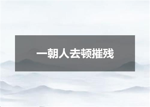 一朝人去顿摧残