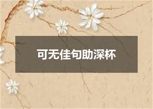 可无佳句助深杯