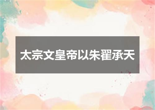 太宗文皇帝以朱翟承天
