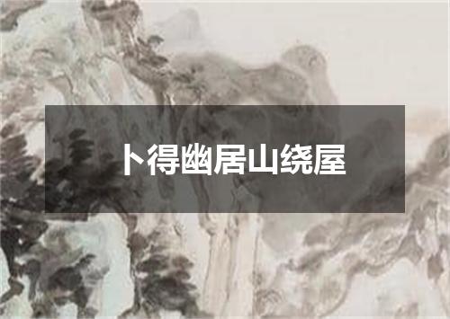 卜得幽居山绕屋