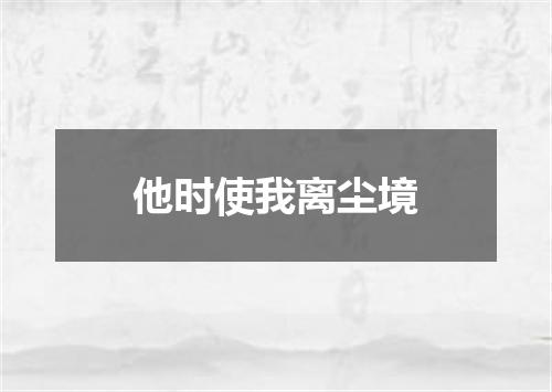 他时使我离尘境