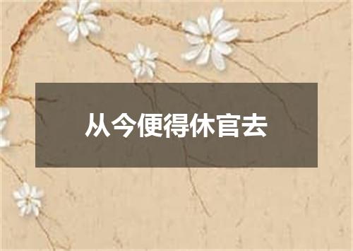 从今便得休官去