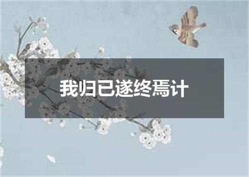 我归已遂终焉计