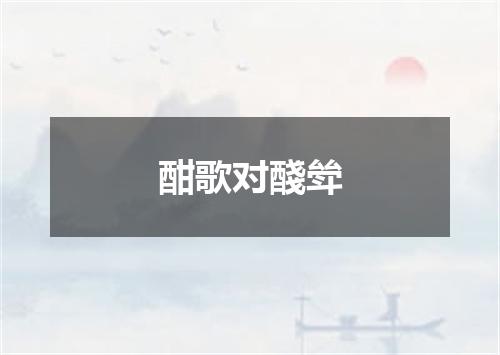 酣歌对醆斚