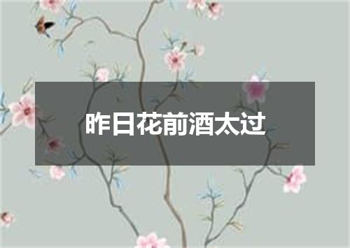 昨日花前酒太过