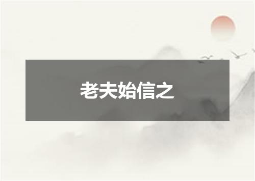 老夫始信之