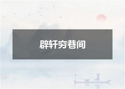 辟轩穷巷间