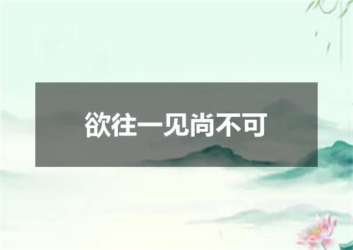 欲往一见尚不可