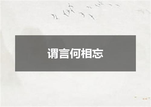 谓言何相忘