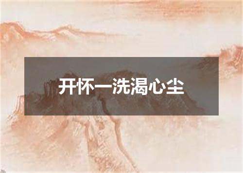 开怀一洗渴心尘