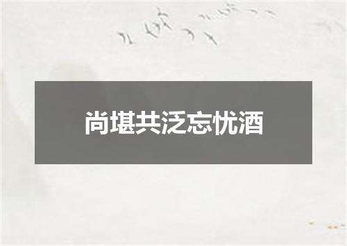 尚堪共泛忘忧酒