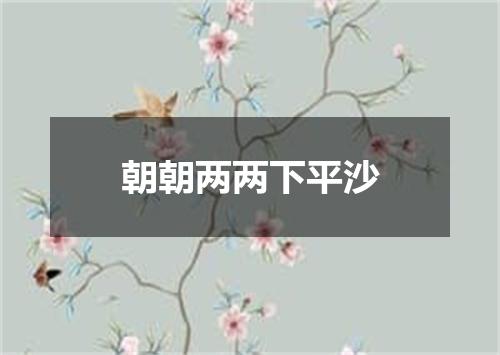 朝朝两两下平沙