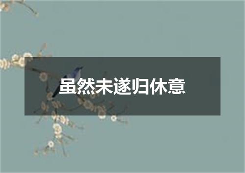 虽然未遂归休意
