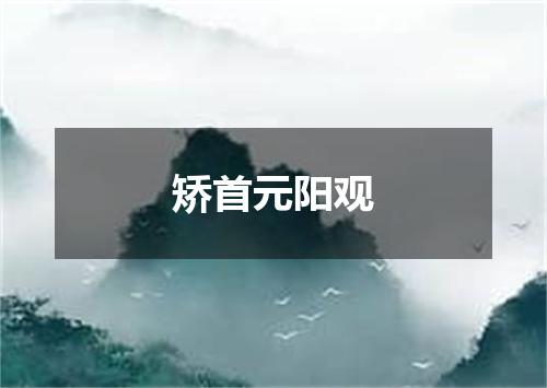 矫首元阳观