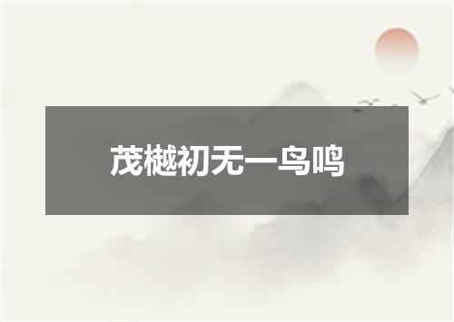 茂樾初无一鸟鸣