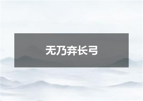 无乃弃长弓
