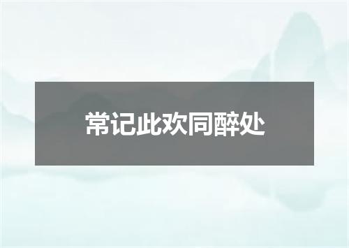常记此欢同醉处