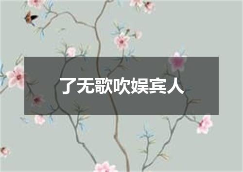 了无歌吹娱宾人