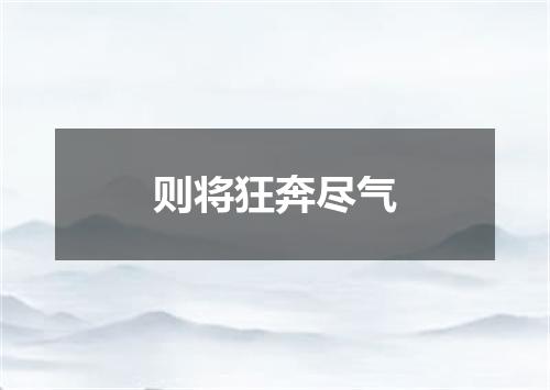 则将狂奔尽气