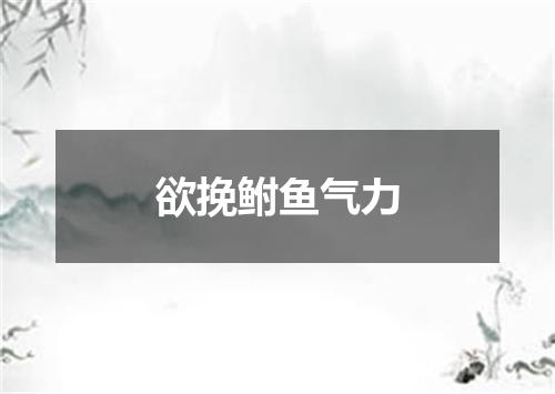 欲挽鲋鱼气力
