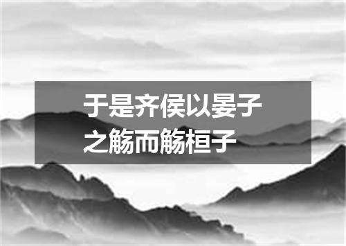 于是齐侯以晏子之觞而觞桓子