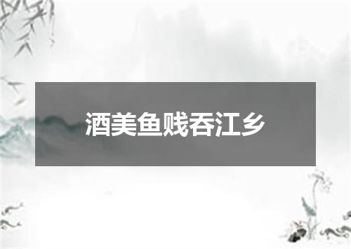 酒美鱼贱吞江乡