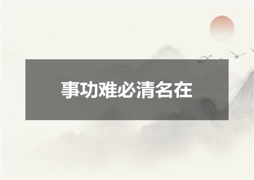 事功难必清名在