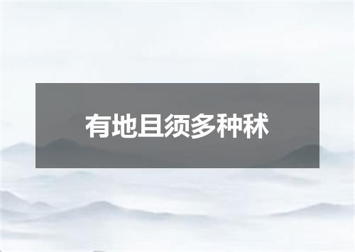 有地且须多种秫