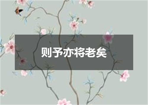 则予亦将老矣