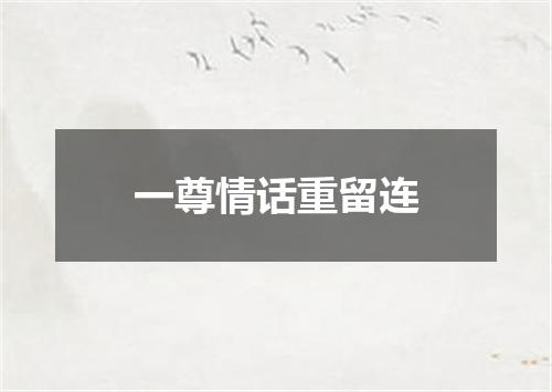 一尊情话重留连