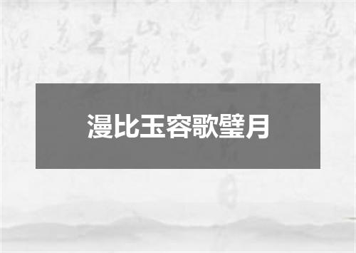 漫比玉容歌璧月